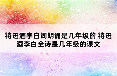 将进酒李白词朗诵是几年级的 将进酒李白全诗是几年级的课文